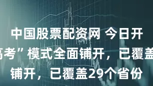 中国股票配资网 今日开考！“新高考”模式全面铺开，已覆盖29个省份