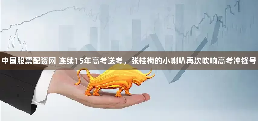 中国股票配资网 连续15年高考送考，张桂梅的小喇叭再次吹响高考冲锋号