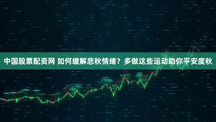 中国股票配资网 如何缓解悲秋情绪？多做这些运动助你平安度秋
