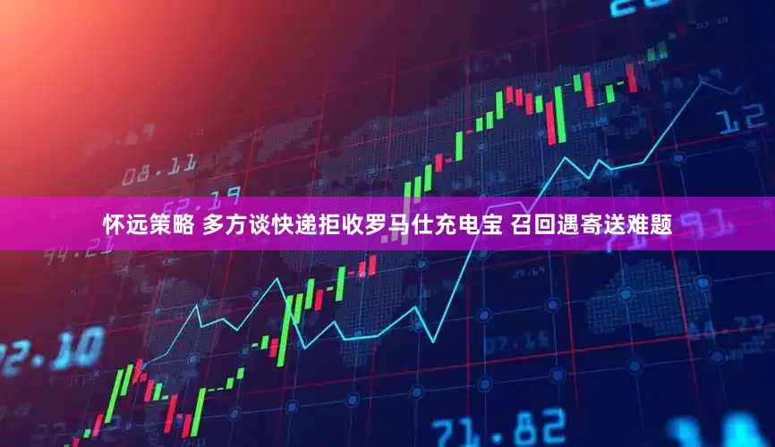 怀远策略 多方谈快递拒收罗马仕充电宝 召回遇寄送难题