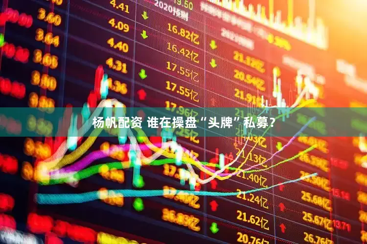 杨帆配资 谁在操盘“头牌”私募？
