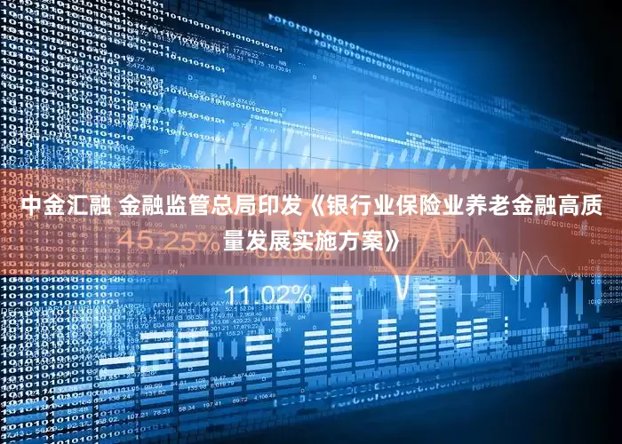 中金汇融 金融监管总局印发《银行业保险业养老金融高质量发展实施方案》