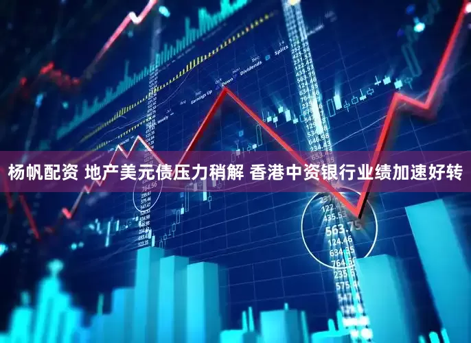 杨帆配资 地产美元债压力稍解 香港中资银行业绩加速好转