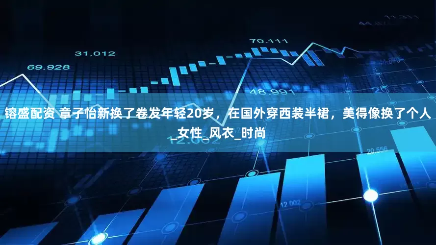 镕盛配资 章子怡新换了卷发年轻20岁，在国外穿西装半裙，美得像换了个人_女性_风衣_时尚