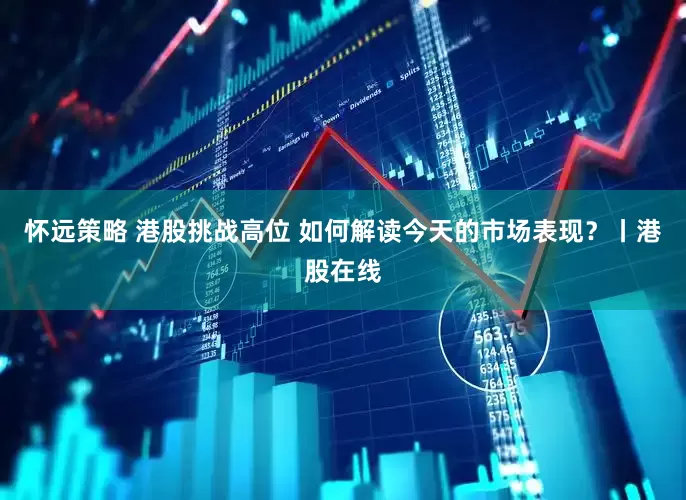 怀远策略 港股挑战高位 如何解读今天的市场表现？丨港股在线