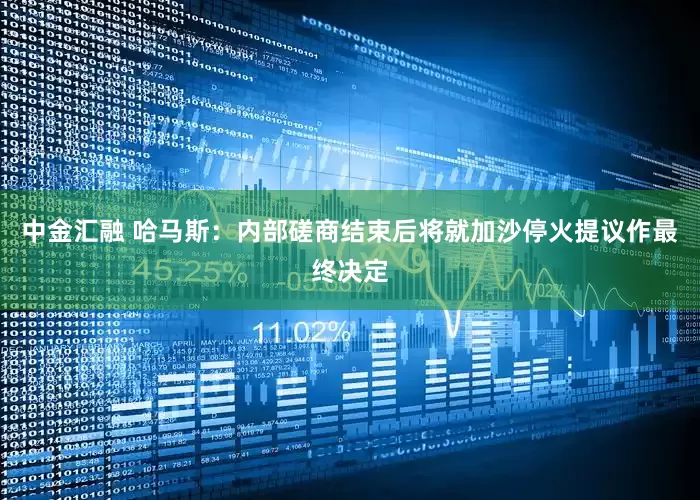 中金汇融 哈马斯：内部磋商结束后将就加沙停火提议作最终决定