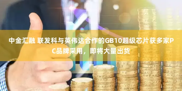 中金汇融 联发科与英伟达合作的GB10超级芯片获多家PC品牌采用，即将大量出货