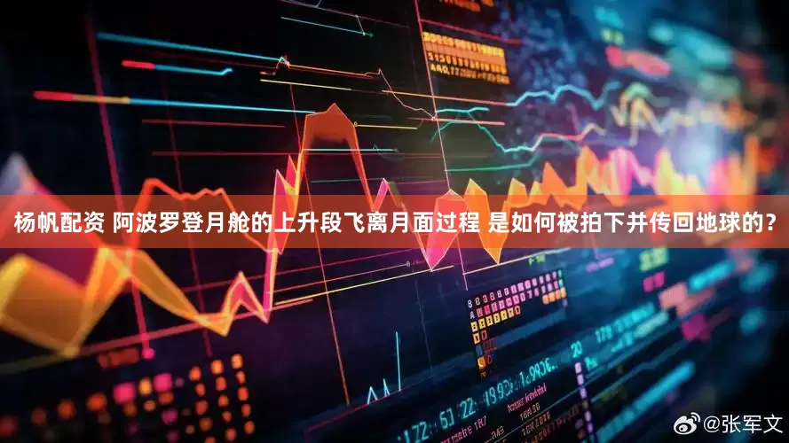 杨帆配资 阿波罗登月舱的上升段飞离月面过程 是如何被拍下并传回地球的？