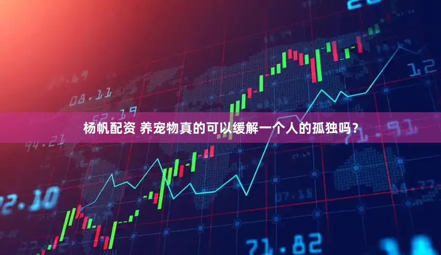 杨帆配资 养宠物真的可以缓解一个人的孤独吗？