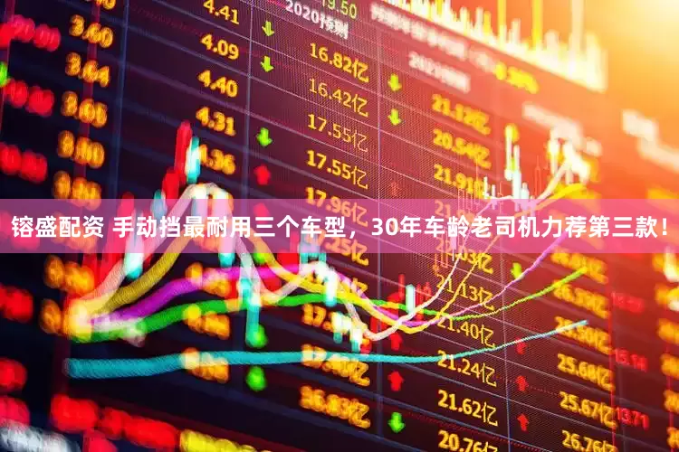 镕盛配资 手动挡最耐用三个车型，30年车龄老司机力荐第三款！