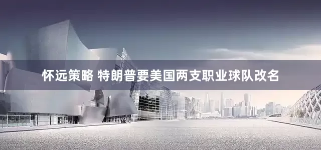 怀远策略 特朗普要美国两支职业球队改名