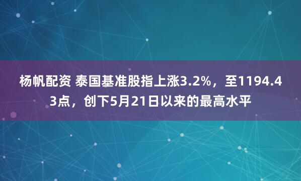 杨帆配资 泰国基准股指上涨3.2%，至1194.43点，创下5月21日以来的最高水平